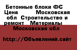 Бетонные блоки ФС  › Цена ­ 700 - Московская обл. Строительство и ремонт » Материалы   . Московская обл.